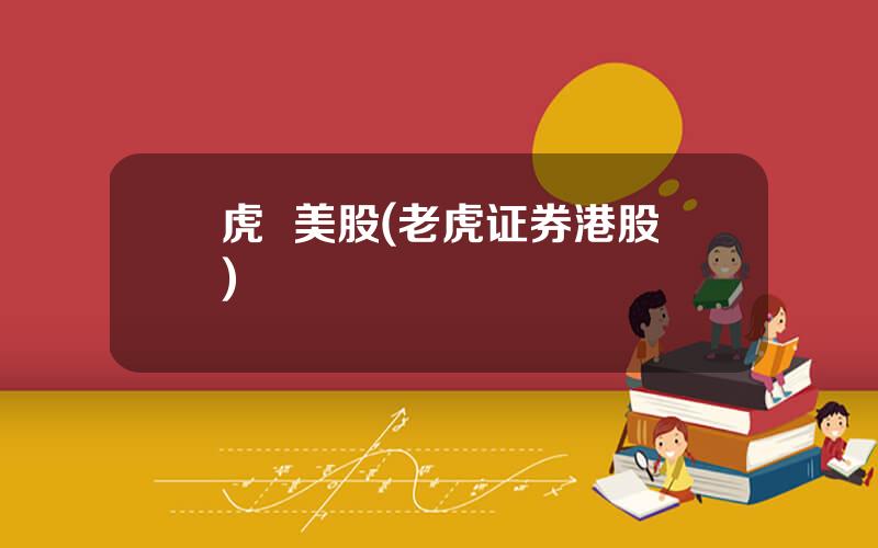 虎  美股(老虎证券港股)